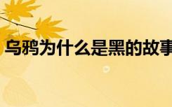 乌鸦为什么是黑的故事（乌鸦为什么是黑的）