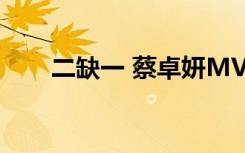二缺一 蔡卓妍MV（二缺一 蔡卓妍）
