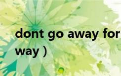 dont go away for too long（dont go away）