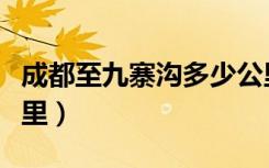 成都至九寨沟多少公里（西安到九寨沟多少公里）