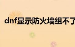 dnf显示防火墙组不了队（dnf防火墙冲突）