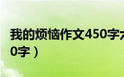 我的烦恼作文450字六年级（我的烦恼作文450字）