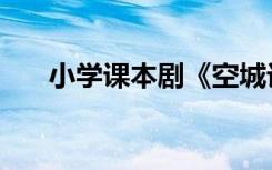 小学课本剧《空城计》（小学课本剧）