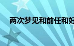 两次梦见和前任和好（梦见和前任和好）