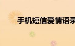 手机短信爱情语录（手机爱情短信）