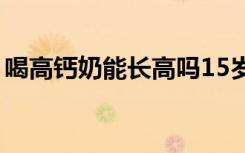 喝高钙奶能长高吗15岁（喝高钙奶能长高吗）