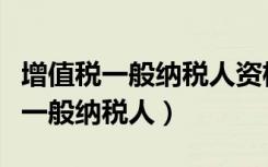 增值税一般纳税人资格认定管理办法（增值税一般纳税人）