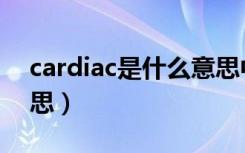 cardiac是什么意思中文（cardiac是什么意思）