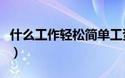 什么工作轻松简单工资还可以（什么工作轻松）