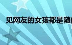 见网友的女孩都是随便的女孩吗（见网友）