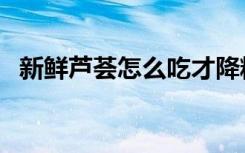 新鲜芦荟怎么吃才降糖（新鲜芦荟怎么吃）
