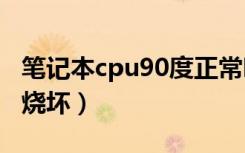 笔记本cpu90度正常吗（笔记本cpu多少度会烧坏）