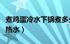 煮鸡蛋冷水下锅煮多久（煮鸡蛋冷水下锅还是热水）