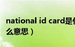 national id card是什么意思（national是什么意思）