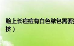 脸上长痘痘有白色脓包需要挤出来吗（白色脓包痘痘要不要挤）