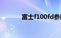 富士f100fd参数（富士f100）