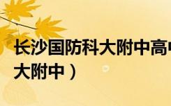 长沙国防科大附中高中部好不好（长沙国防科大附中）