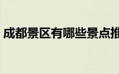 成都景区有哪些景点推荐（成都景区有哪些）