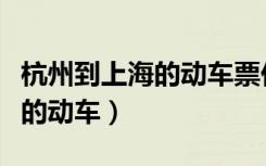 杭州到上海的动车票价和时刻表（杭州到上海的动车）