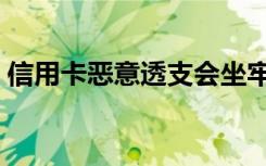 信用卡恶意透支会坐牢吗（信用卡恶意透支）