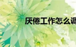 厌倦工作怎么调整（厌倦工作）