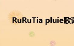RuRuTia pluie歌词及翻译（rurutia）