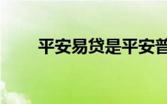 平安易贷是平安普惠吗（平安易贷）