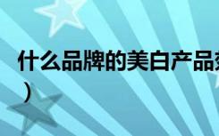 什么品牌的美白产品效果好（什么牌子美白好）
