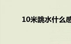 10米跳水什么感觉（10米跳水）