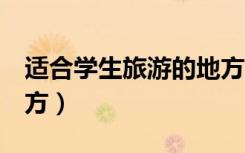 适合学生旅游的地方2天（适合学生旅游的地方）