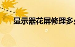 显示器花屏修理多少钱（显示器花屏）