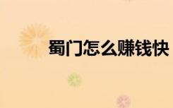蜀门怎么赚钱快（蜀门怎么赚钱）