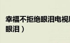 幸福不拒绝眼泪电视剧在线观看（幸福不拒绝眼泪）