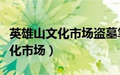 英雄山文化市场盗墓笔记怎么说的（英雄山文化市场）