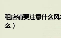 租店铺要注意什么风水方面（租店铺要注意什么）