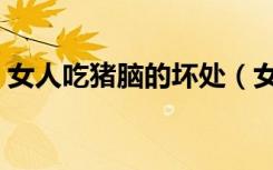 女人吃猪脑的坏处（女人吃猪脑有什么好处）