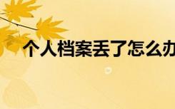 个人档案丢了怎么办（档案丢了怎么办）