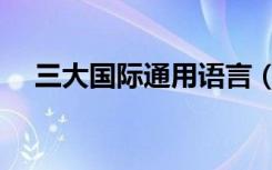 三大国际通用语言（世界三大通用语言）