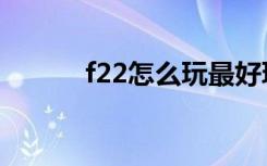 f22怎么玩最好玩（f22怎么玩）