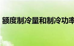 额度制冷量和制冷功率（制冷量和制冷功率）