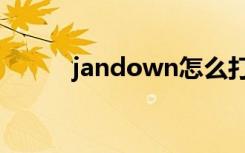 jandown怎么打开（jandown）
