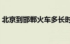 北京到邯郸火车多长时间（北京到邯郸火车）