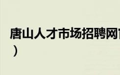 唐山人才市场招聘网官方网站（唐山人才市场）