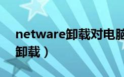 netware卸载对电脑有什么影响（netware卸载）