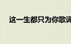 这一生都只为你歌词（这一生都只为你）