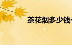 茶花烟多少钱一包（茶花烟）