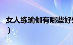 女人练瑜伽有哪些好处（女人练习瑜伽的好处）
