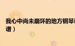 我心中尚未崩坏的地方钢琴谱（我心中尚未崩坏的地方吉他谱）