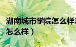 湖南城市学院怎么样啊是几本（湖南城市学院怎么样）