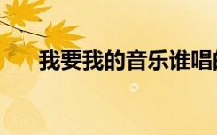 我要我的音乐谁唱的（我要我的音乐）